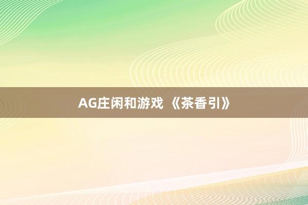 AG庄闲和游戏 《茶香引》