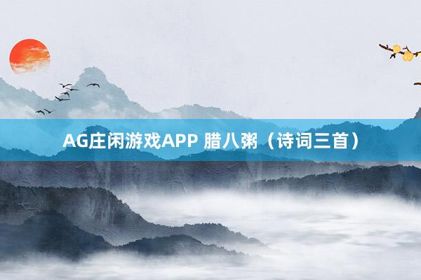 AG庄闲游戏APP 腊八粥（诗词三首）