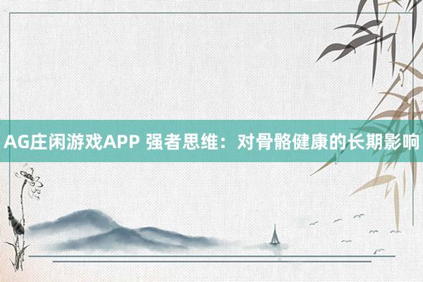 AG庄闲游戏APP 强者思维：对骨骼健康的长期影响