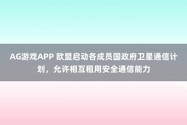 AG游戏APP 欧盟启动各成员国政府卫星通信计划，允许相互租用安全通信能力