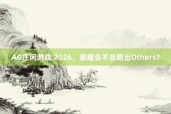 AG庄闲游戏 2026，荣耀会不会跑出Others？