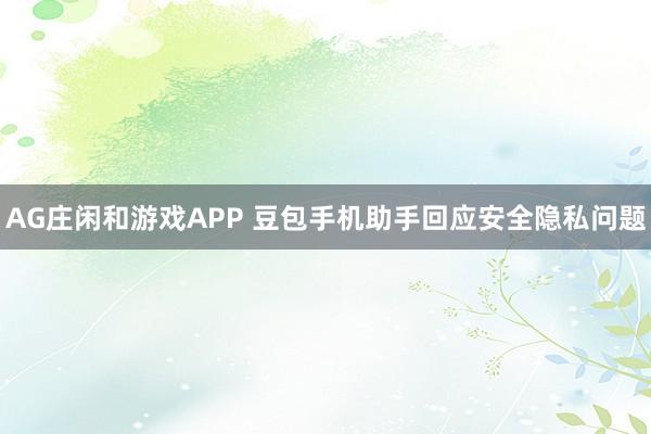 AG庄闲和游戏APP 豆包手机助手回应安全隐私问题