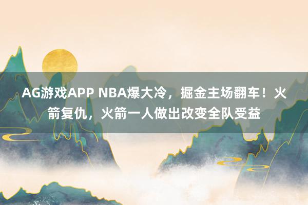 AG游戏APP NBA爆大冷，掘金主场翻车！火箭复仇，火箭一人做出改变全队受益