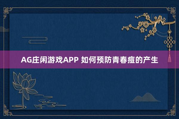 AG庄闲游戏APP 如何预防青春痘的产生