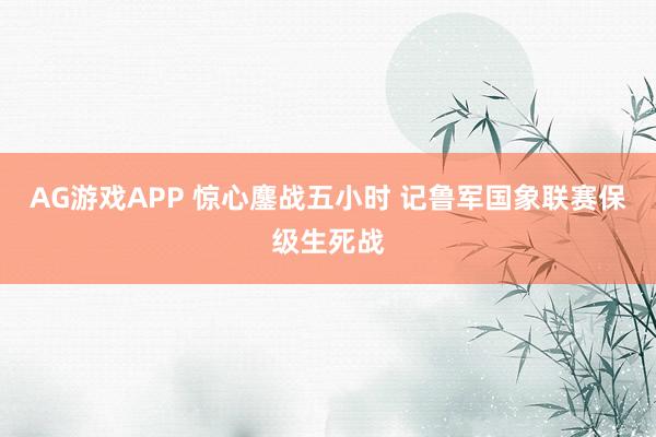 AG游戏APP 惊心鏖战五小时 记鲁军国象联赛保级生死战