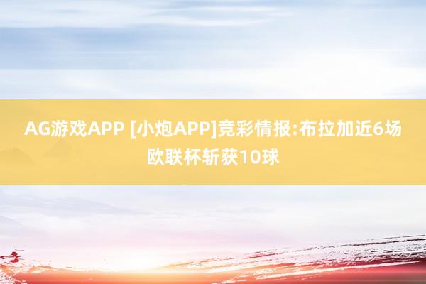 AG游戏APP [小炮APP]竞彩情报:布拉加近6场欧联杯斩获10球