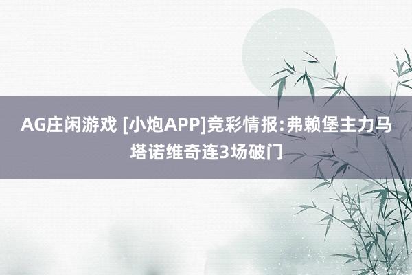 AG庄闲游戏 [小炮APP]竞彩情报:弗赖堡主力马塔诺维奇连3场破门