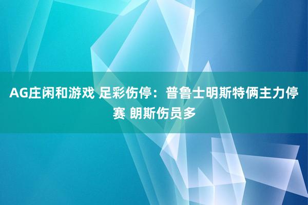 AG庄闲和游戏 足彩伤停：普鲁士明斯特俩主力停赛 朗斯伤员多