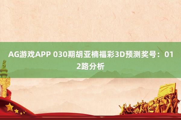 AG游戏APP 030期胡亚楠福彩3D预测奖号：012路分析