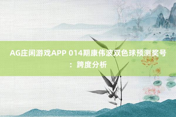 AG庄闲游戏APP 014期康伟波双色球预测奖号:跨度分析
