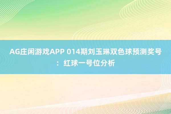 AG庄闲游戏APP 014期刘玉琳双色球预测奖号：红球一号位分析