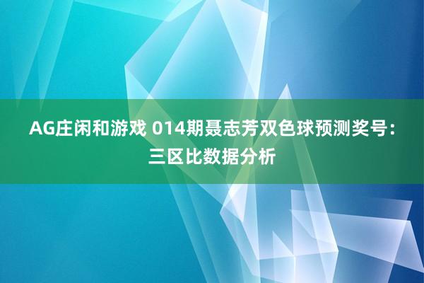 AG庄闲和游戏 014期聂志芳双色球预测奖号:三区比数据分析