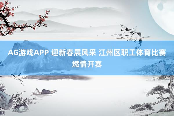 AG游戏APP 迎新春展风采 江州区职工体育比赛燃情开赛