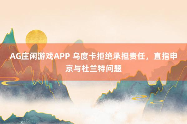 AG庄闲游戏APP 乌度卡拒绝承担责任,直指申京与杜兰特问题