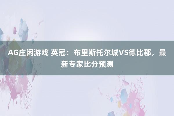 AG庄闲游戏 英冠：布里斯托尔城VS德比郡，最新专家比分预测