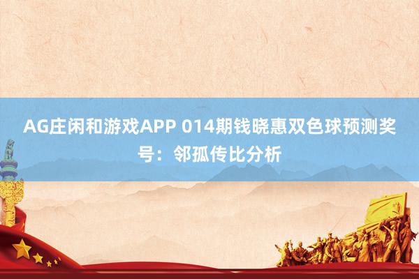 AG庄闲和游戏APP 014期钱晓惠双色球预测奖号：邻孤传比分析