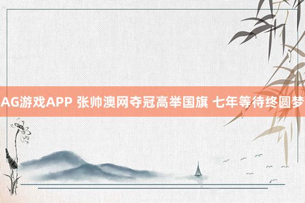 AG游戏APP 张帅澳网夺冠高举国旗 七年等待终圆梦