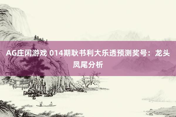 AG庄闲游戏 014期耿书利大乐透预测奖号:龙头凤尾分析