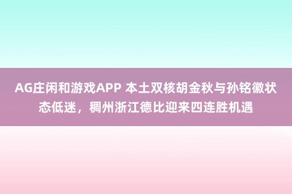 AG庄闲和游戏APP 本土双核胡金秋与孙铭徽状态低迷,稠州浙江德比迎来四连胜机遇