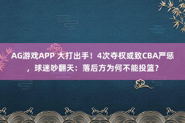 AG游戏APP 大打出手！4次夺权或致CBA严惩，球迷吵翻天：落后方为何不能投篮？