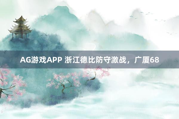 AG游戏APP 浙江德比防守激战,广厦68
