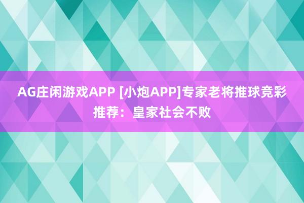AG庄闲游戏APP [小炮APP]专家老将推球竞彩推荐：皇家社会不败