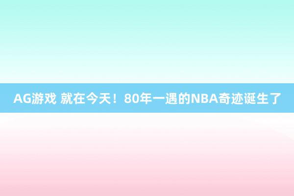 AG游戏 就在今天!80年一遇的NBA奇迹诞生了