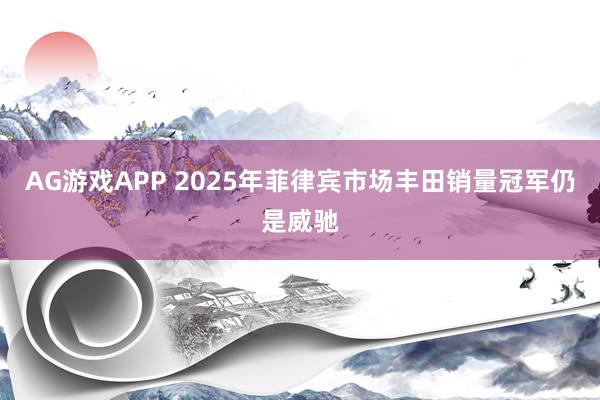 AG游戏APP 2025年菲律宾市场丰田销量冠军仍是威驰