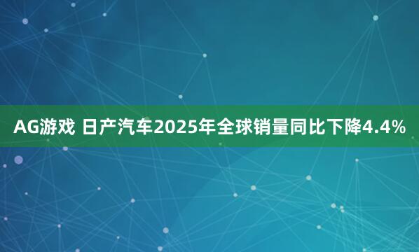 AG游戏 日产汽车2025年全球销量同比下降4.4%