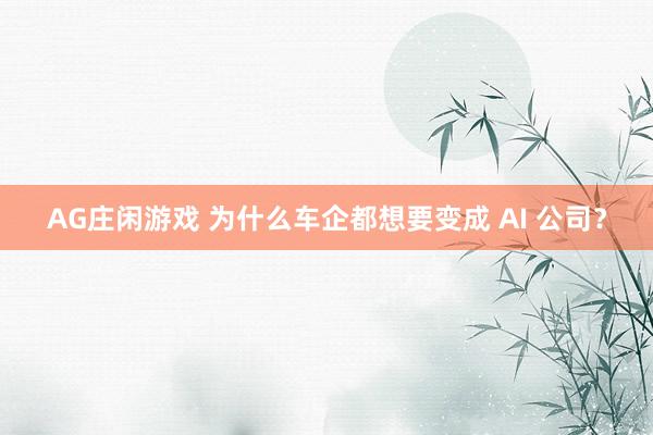AG庄闲游戏 为什么车企都想要变成 AI 公司？