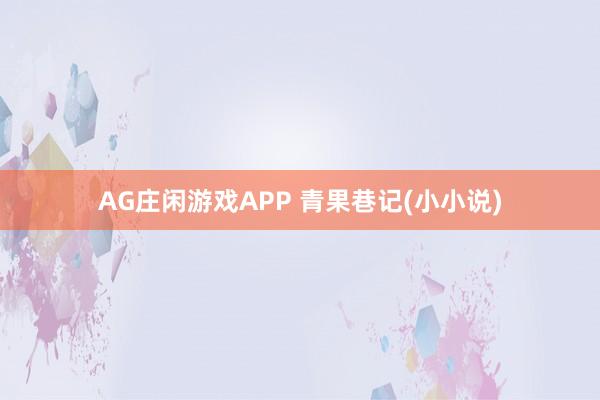 AG庄闲游戏APP 青果巷记(小小说)
