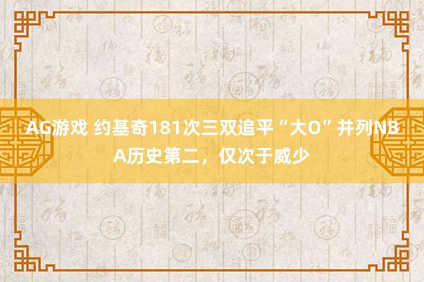 AG游戏 约基奇181次三双追平“大O”并列NBA历史第二，仅次于威少