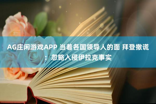 AG庄闲游戏APP 当着各国领导人的面 拜登撒谎:忽略入侵伊拉克事实