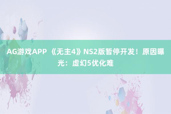 AG游戏APP 《无主4》NS2版暂停开发！原因曝光：虚幻5优化难