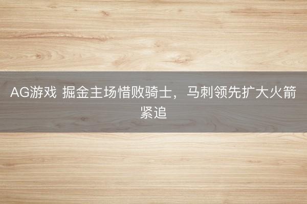AG游戏 掘金主场惜败骑士，马刺领先扩大火箭紧追