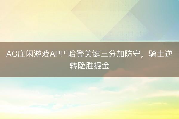 AG庄闲游戏APP 哈登关键三分加防守，骑士逆转险胜掘金
