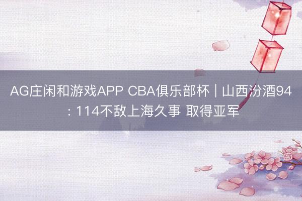 AG庄闲和游戏APP CBA俱乐部杯 | 山西汾酒94 : 114不敌上海久事 取得亚军