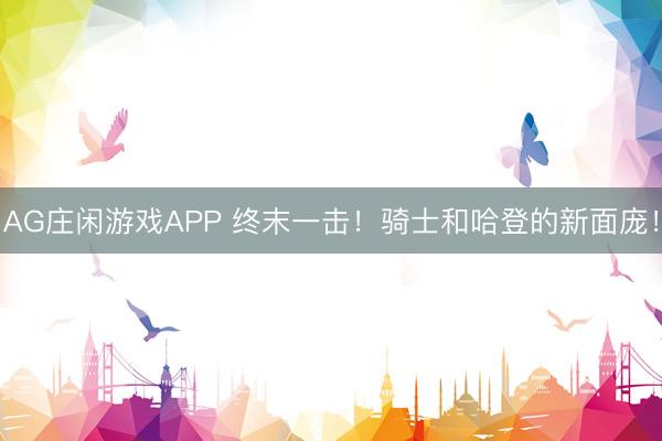 AG庄闲游戏APP 终末一击！骑士和哈登的新面庞！
