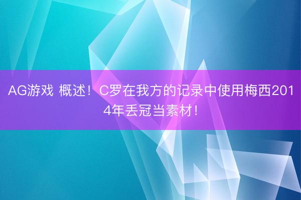 AG游戏 概述!C罗在我方的记录中使用梅西2014年丢冠当素材!