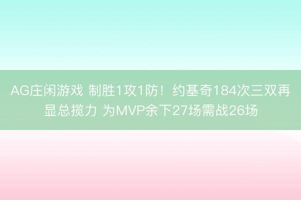 AG庄闲游戏 制胜1攻1防！约基奇184次三双再显总揽力 为MVP余下27场需战26场