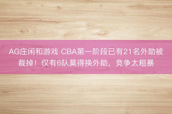 AG庄闲和游戏 CBA第一阶段已有21名外助被裁掉!仅有6队莫得换外助,竞争太粗暴