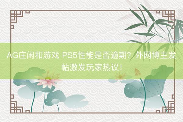 AG庄闲和游戏 PS5性能是否逾期？外网博主发帖激发玩家热议！