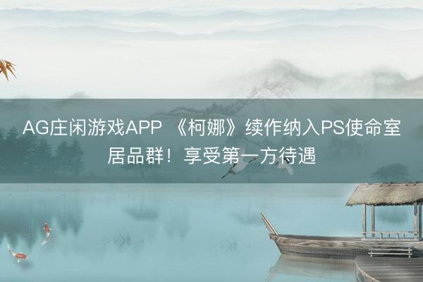 AG庄闲游戏APP 《柯娜》续作纳入PS使命室居品群！享受第一方待遇