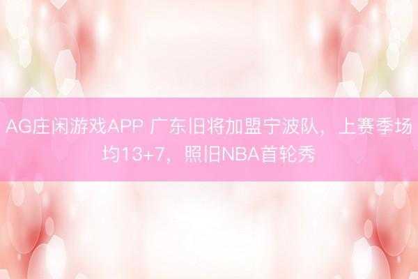 AG庄闲游戏APP 广东旧将加盟宁波队，上赛季场均13+7，照旧NBA首轮秀