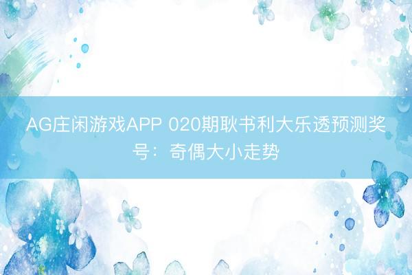 AG庄闲游戏APP 020期耿书利大乐透预测奖号：奇偶大小走势