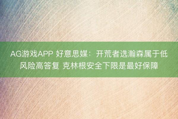 AG游戏APP 好意思媒:开荒者选瀚森属于低风险高答复 克林根安全下限是最好保障