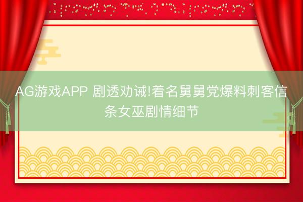 AG游戏APP 剧透劝诫!着名舅舅党爆料刺客信条女巫剧情细节